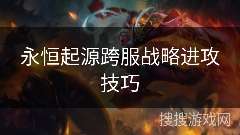 永恒起源跨服战略进攻技巧 永恒起源跨服战略进攻技巧