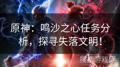 原神：鸣沙之心任务分析，探寻失落文明！