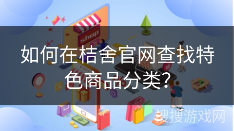如何在桔舍官网查找特色商品分类？