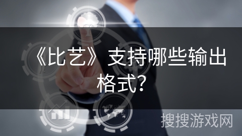《比艺》支持哪些输出格式? 《比艺》支持哪些输出格式?