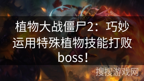 植物大战僵尸2：巧妙运用特殊植物技能打败boss！