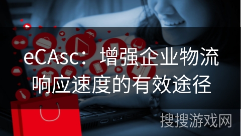 eCAsc：增强企业物流响应速度的有效途径