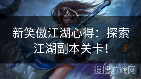 新笑傲江湖心得：探索江湖副本关卡！