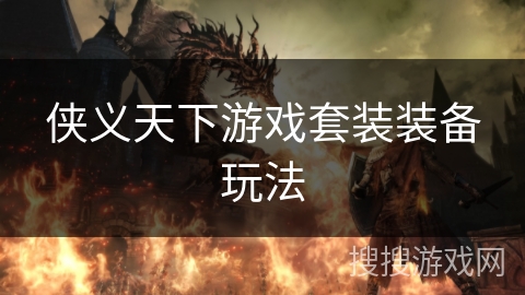 侠义天下游戏套装装备玩法 侠义天下游戏套装装备玩法