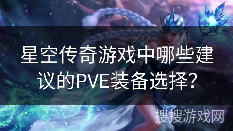 星空传奇游戏中哪些建议的PVE装备选择？