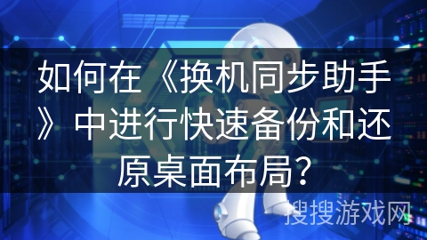 如何在《换机同步助手》中进行快速备份和还原桌面布局? 如何在《换机同步助手》中进行快速备份和还原桌面布局?