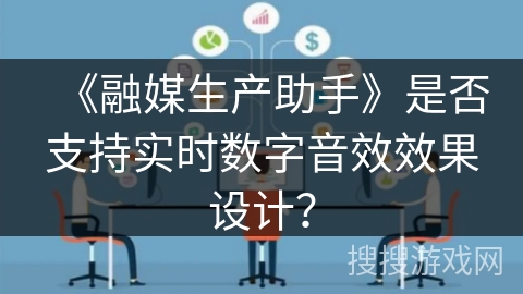 《融媒生产助手》是否支持实时数字音效效果设计? 《融媒生产助手》是否支持实时数字音效效果设计?