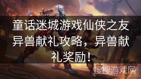 童话迷城游戏仙侠之友异兽献礼攻略,异兽献礼奖励! 童话迷城游戏仙侠之友异兽献礼攻略,异兽献礼奖励!