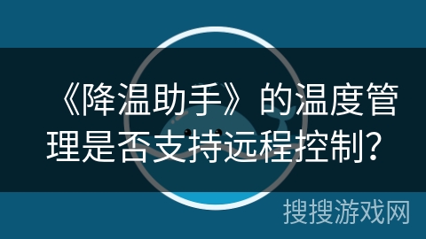 《降温助手》的温度管理是否支持远程控制？