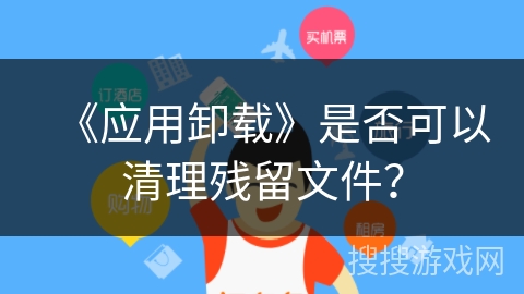 《应用卸载》是否可以清理残留文件？