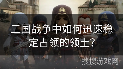三国战争中如何迅速稳定占领的领土？