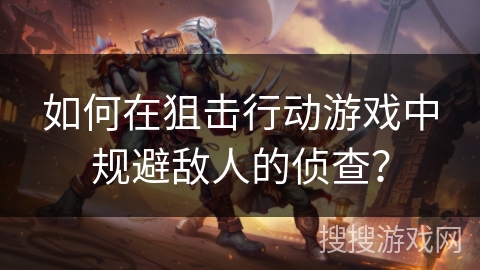 如何在狙击行动游戏中规避敌人的侦查？
