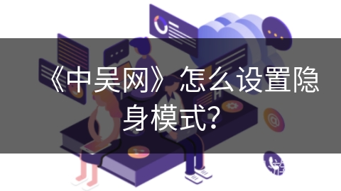 《中吴网》怎么设置隐身模式? 《中吴网》怎么设置隐身模式?