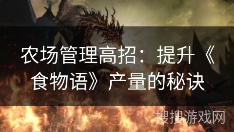 农场管理高招:提升《食物语》产量的秘诀 农场管理高招:提升《食物语》产量的秘诀