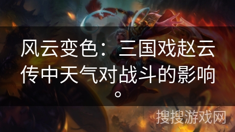 风云变色：三国戏赵云传中天气对战斗的影响。