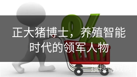 正大猪博士，养殖智能时代的领军人物