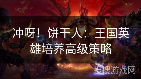冲呀!饼干人:王国英雄培养高级策略 冲呀!饼干人:王国英雄培养高级策略