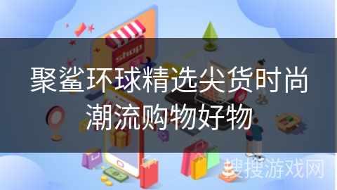 聚鲨环球精选尖货时尚潮流购物好物