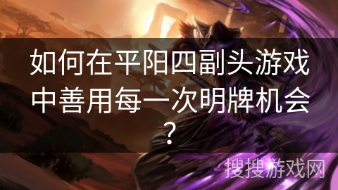 如何在平阳四副头游戏中善用每一次明牌机会? 如何在平阳四副头游戏中善用每一次明牌机会?