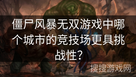 僵尸风暴无双游戏中哪个城市的竞技场更具挑战性？