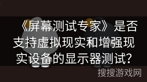 《屏幕测试专家》是否支持虚拟现实和增强现实设备的显示器测试？