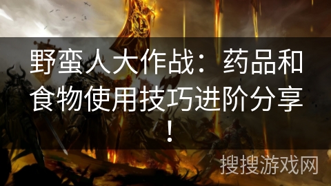 野蛮人大作战：药品和食物使用技巧进阶分享！
