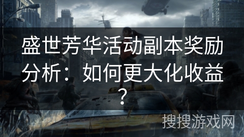 盛世芳华活动副本奖励分析：如何更大化收益？