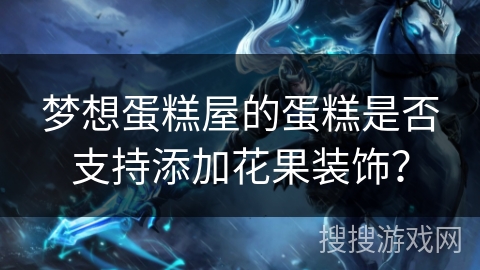 梦想蛋糕屋的蛋糕是否支持添加花果装饰？