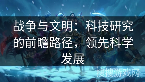 战争与文明：科技研究的前瞻路径，领先科学发展