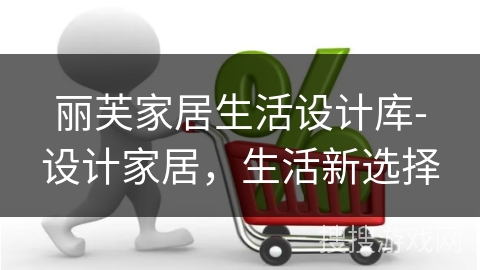 丽芙家居生活设计库-设计家居，生活新选择