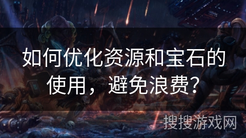 如何优化资源和宝石的使用，避免浪费？