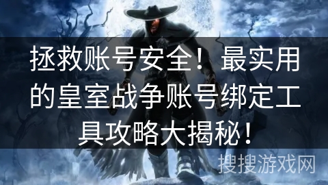 拯救账号安全！最实用的皇室战争账号绑定工具攻略大揭秘！
