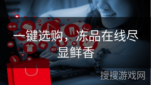 一键选购，冻品在线尽显鲜香