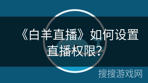 《白羊直播》如何设置直播权限？