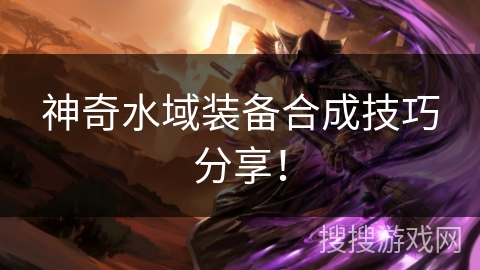 神奇水域装备合成技巧分享! 神奇水域装备合成技巧分享!
