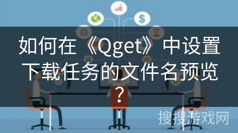 如何在《Qget》中设置下载任务的文件名预览？