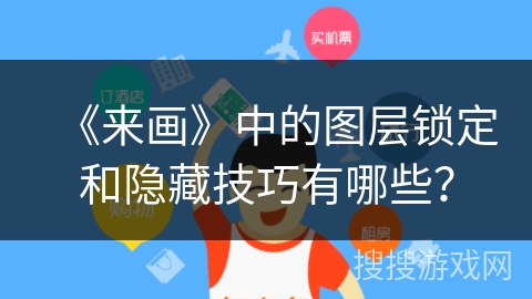 《来画》中的图层锁定和隐藏技巧有哪些？