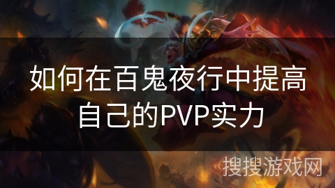 如何在百鬼夜行中提高自己的PVP实力 如何在百鬼夜行中提高自己的PVP实力