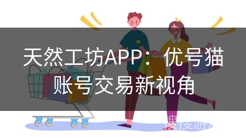 天然工坊APP：优号猫账号交易新视角