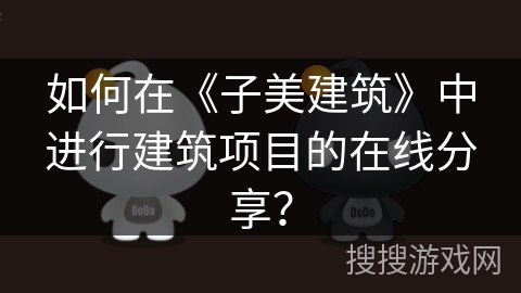 如何在《子美建筑》中进行建筑项目的在线分享？