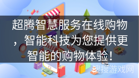 超腾智慧服务在线购物，智能科技为您提供更智能的购物体验！