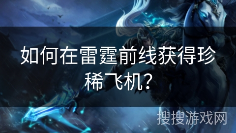 如何在雷霆前线获得珍稀飞机? 如何在雷霆前线获得珍稀飞机?