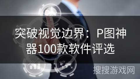 突破视觉边界：P图神器100款软件评选
