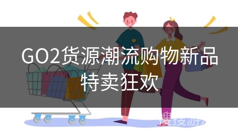 GO2货源潮流购物新品特卖狂欢