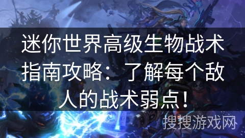 迷你世界高级生物战术指南攻略:了解每个敌人的战术弱点! 迷你世界高级生物战术指南攻略:了解每个敌人的战术弱点!