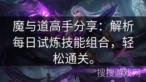 魔与道高手分享：解析每日试炼技能组合，轻松通关。