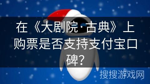 在《大剧院·古典》上购票是否支持支付宝口碑？