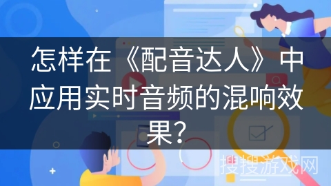 怎样在《配音达人》中应用实时音频的混响效果？