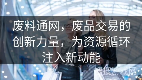废料通网，废品交易的创新力量，为资源循环注入新动能