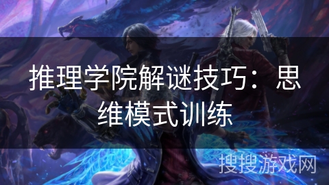 推理学院解谜技巧：思维模式训练